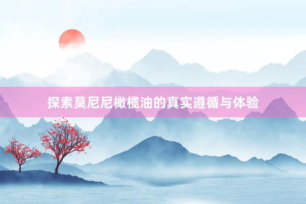 探索莫尼尼橄榄油的真实遵循与体验