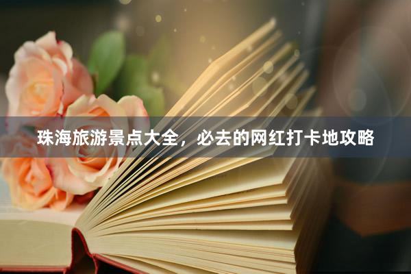 珠海旅游景点大全，必去的网红打卡地攻略