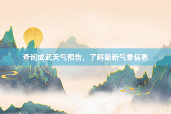 查询成武天气预告，了解最新气象信息