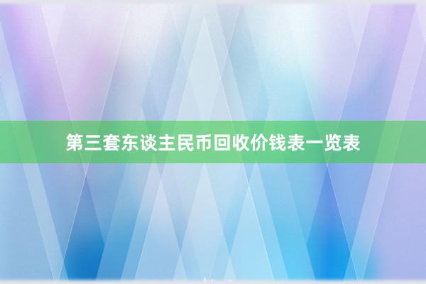 第三套东谈主民币回收价钱表一览表